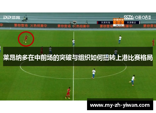莱昂纳多在中前场的突破与组织如何扭转上港比赛格局