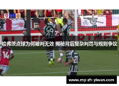 哈弗茨点球为何被判无效 揭秘背后复杂判罚与规则争议 哈弗茨点球为何被判无效 揭秘背后复杂判罚与规则争议