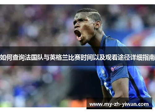 如何查询法国队与英格兰比赛时间以及观看途径详细指南