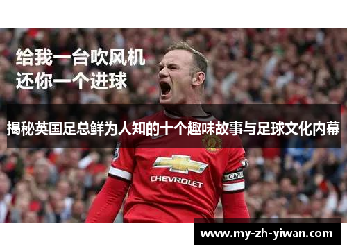 揭秘英国足总鲜为人知的十个趣味故事与足球文化内幕