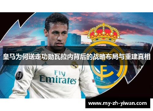 皇马为何送走功勋瓦拉内背后的战略布局与重建真相
