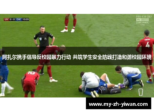 阿扎尔携手倡导反校园暴力行动 共筑学生安全防线打造和谐校园环境