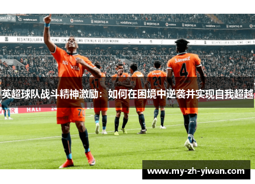 英超球队战斗精神激励:如何在困境中逆袭并实现自我超越 英超球队战斗精神激励:如何在困境中逆袭并实现自我超越