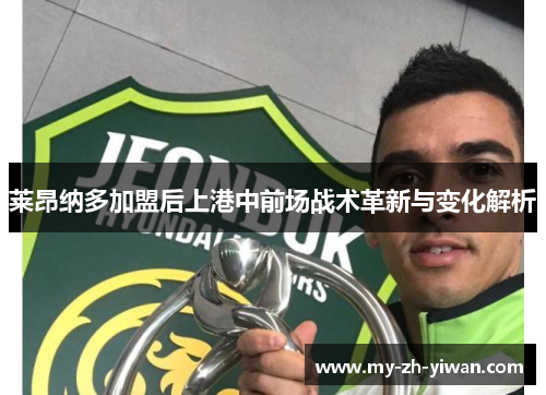 莱昂纳多加盟后上港中前场战术革新与变化解析 莱昂纳多加盟后上港中前场战术革新与变化解析