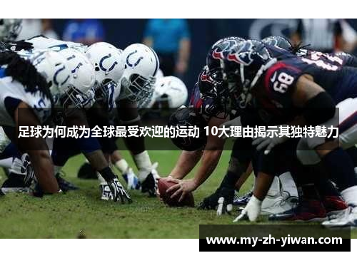 足球为何成为全球最受欢迎的运动 10大理由揭示其独特魅力 足球为何成为全球最受欢迎的运动 10大理由揭示其独特魅力