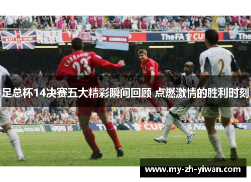 足总杯14决赛五大精彩瞬间回顾 点燃激情的胜利时刻 足总杯14决赛五大精彩瞬间回顾 点燃激情的胜利时刻