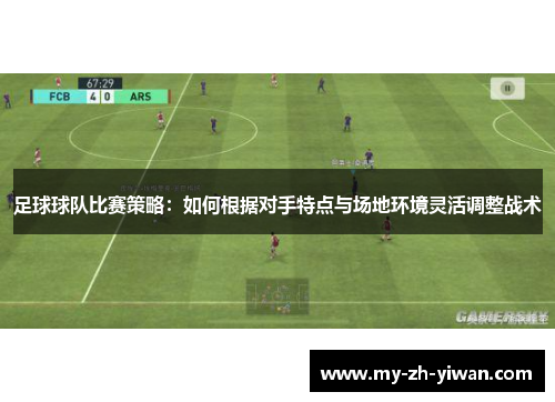 足球球队比赛策略:如何根据对手特点与场地环境灵活调整战术 足球球队比赛策略:如何根据对手特点与场地环境灵活调整战术