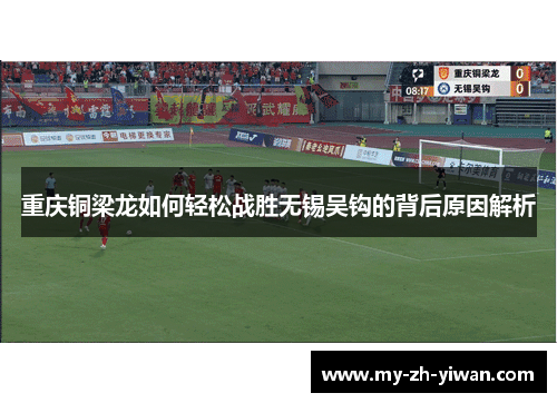 重庆铜梁龙如何轻松战胜无锡吴钩的背后原因解析 重庆铜梁龙如何轻松战胜无锡吴钩的背后原因解析