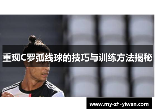 重现C罗弧线球的技巧与训练方法揭秘 重现C罗弧线球的技巧与训练方法揭秘