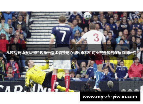 从欧战赛场强队慢热现象看战术调整与心理因素解析对比赛走势的深层影响研究
