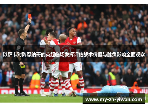 以萨卡对阵摩纳哥的英超临场发挥评估战术价值与胜负影响全面观察