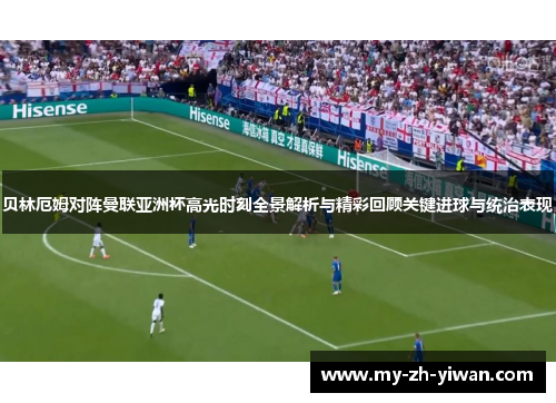 贝林厄姆对阵曼联亚洲杯高光时刻全景解析与精彩回顾关键进球与统治表现 贝林厄姆对阵曼联亚洲杯高光时刻全景解析与精彩回顾关键进球与统治表现