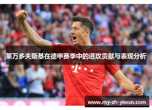 莱万多夫斯基在德甲赛季中的进攻贡献与表现分析