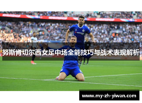 努斯肯切尔西女足中场全能技巧与战术表现解析