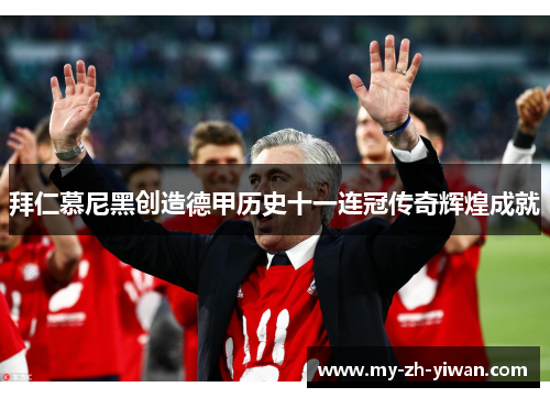 拜仁慕尼黑创造德甲历史十一连冠传奇辉煌成就