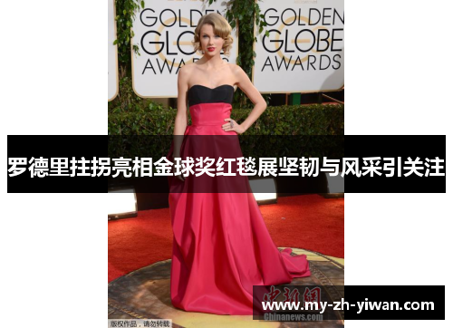 罗德里拄拐亮相金球奖红毯展坚韧与风采引关注