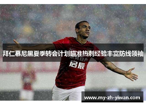拜仁慕尼黑夏季转会计划瞄准热刺经验丰富防线领袖