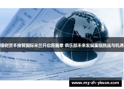 橡树资本接管国际米兰开启新篇章 俱乐部未来发展面临挑战与机遇 橡树资本接管国际米兰开启新篇章 俱乐部未来发展面临挑战与机遇