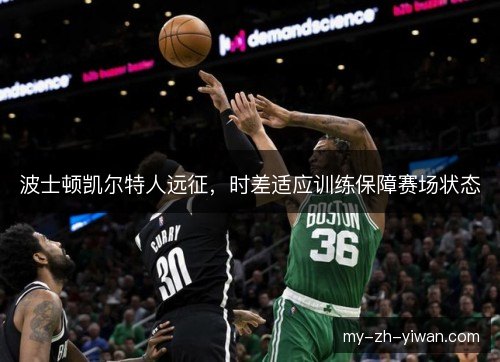 波士顿凯尔特人远征，时差适应训练保障赛场状态