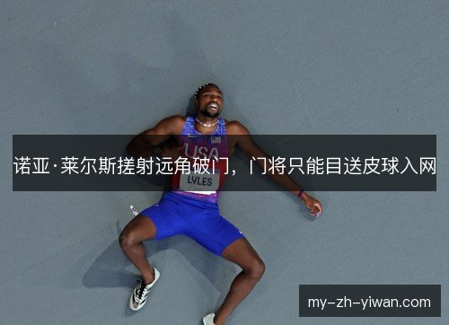 诺亚·莱尔斯搓射远角破门，门将只能目送皮球入网